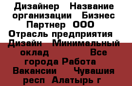 Дизайнер › Название организации ­ Бизнес-Партнер, ООО › Отрасль предприятия ­ Дизайн › Минимальный оклад ­ 25 000 - Все города Работа » Вакансии   . Чувашия респ.,Алатырь г.